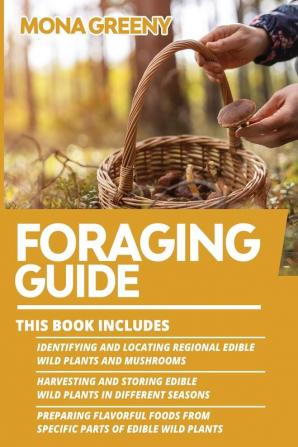 Foraging Guide: This book includes: Identifying and Locating Regional Edible Wild Plants and Mushrooms + Harvesting and Storing Edible Wild Plants in ... from specific parts of Edible Wild Plants: 4