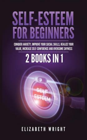 Self-Esteem for Beginners: 2 Books in 1: Conquer Anxiety Improve Your Social Skills Realize Your Value Increase Self-Confidence and Overcome Shyness