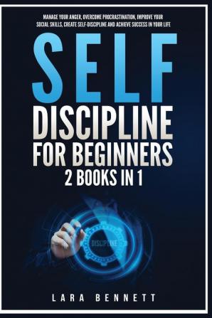 Self-Discipline for Beginners: 2 Books in 1: Manage Your Anger Overcome Procrastination Improve Your Social Skills Create Self-Discipline and Achieve Success in Your Life