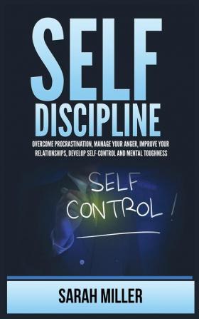 Self-Discipline: Overcome Procrastination Manage Your Anger Improve Your Relationships Develop Self-Control and Mental Toughness