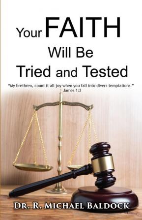 Your Faith Will Be Tried and Tested!: "My brethren count it all joy when you fall into divers temptations." - James 1:2