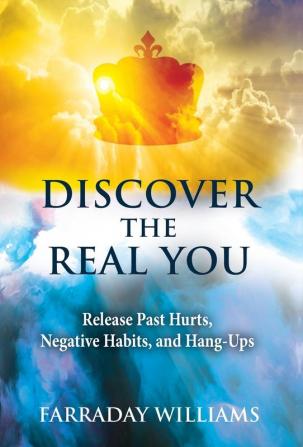 Discover The Real You: Release Past Hurts Negative Habits and Hang-Ups