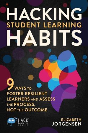 Hacking Student Learning Habits: 9 Ways to Foster Resilient Learners and Assess the Process Not the Outcome: 29 (Hack Learning)