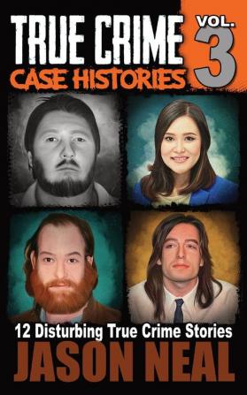 True Crime Case Histories - Volume 3: 12 Disturbing True Crime Stories