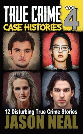 True Crime Case Histories - Volume 4: 12 Disturbing True Crime Stories