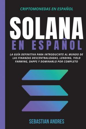 Solana en Espanol: La guía definitiva para introducirte al mundo de las finanzas descentralizadas Lending Yield Farming Dapps y dominarlo por completo: 5 (Criptomonedas en Espanol)