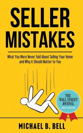 Seller Mistakes: What You Were Never Told About Selling Your Home and Why It Should Matter to You