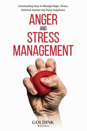 Anger and Stress Management: Commanding Keys to Manage Anger Stress Diminish Anxiety and Raise Happiness