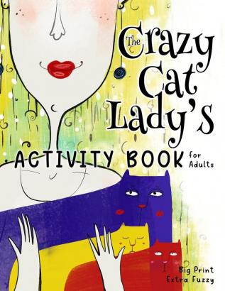 The Crazy Cat Lady's Activity Book for Adults: A CATastrophically Funny Slightly Ridiculous Activity Book for Every Crazy Cat Lady (or Man) Out There (The Crazy Cat Lady Activity Book)