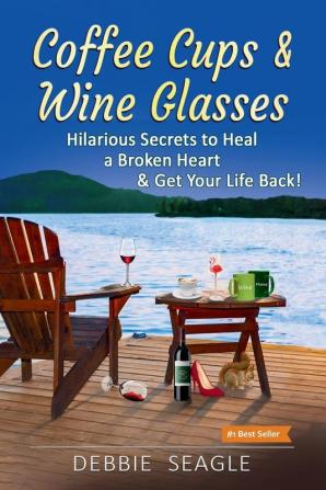 Coffee Cups & Wine Glasses Hilarious Secrets to Heal a Broken Heart & Get Your Life Back!