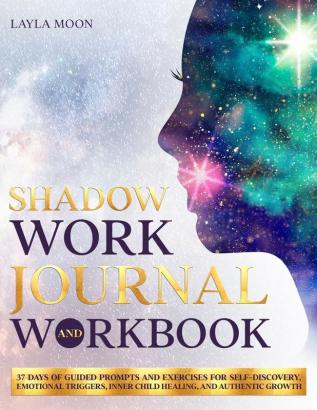 Shadow Work Journal and Workbook: 37 Days of Guided Prompts and Exercises for Self-Discovery Emotional Triggers Inner Child Healing and Authentic Growth