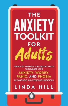 The Anxiety Toolkit for Adults: Simple Yet Powerful CBT and DBT Skills to Eliminate Your Anxiety Worry Panic and Phobia. Be Confident and Overcome Limitations (Mental Wellness Book 4)