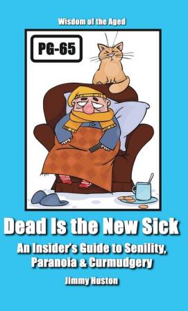 Dead Is the New Sick: An Insider's Guide to Senility Paranoia & Curmudgery