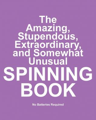 The Amazing Stupendous Extraordinary and Somewhat Unusual Spinning Book: No Batteries Required