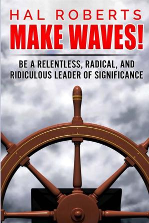 Make Waves!: Be a Relentless Radical and Ridiculous Leader of Significance