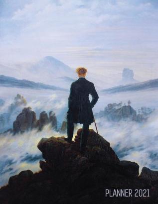 Wanderer Above the Sea of Fog Planner 2021: Caspar David Friedrich Painting Artistic Romantic Year Agenda: for Daily Meetings Weekly Appointments ... January - December 12 Months Calendar