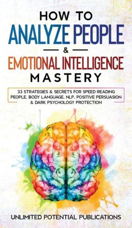 How to Analyze People & Emotional Intelligence Mastery: 33 Strategies & Secrets for Speed Reading People Body Language NLP Positive Persuasion & Dark Psychology Protection