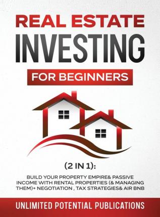 Real Estate Investing For Beginners (2 in 1): Build Your Property Empire & Passive Income With Rental Properties (& Managing Them)+ Negotiation Tax Strategies & Air BnB