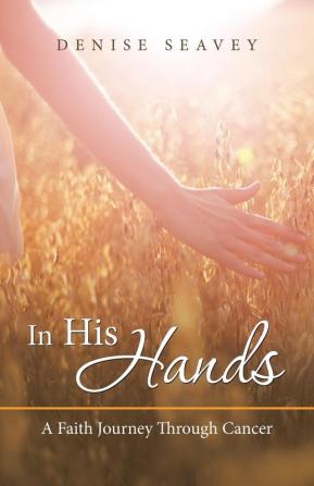 In His Hands: A Faith Journey Through Cancer