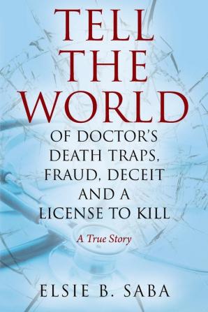 Tell the World of Doctor's Death Traps Fraud Deceit and a License to Kill