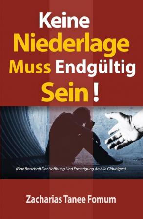 Keine Niederlage Muss Endgültig Sein!: Eine Botschaft Der Hoffnung Und Ermutigung An Alle Gläubigen