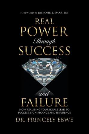 Real Power Through Success and Failure: How Realizing Your Ideals Lead to Success Significance and Influence