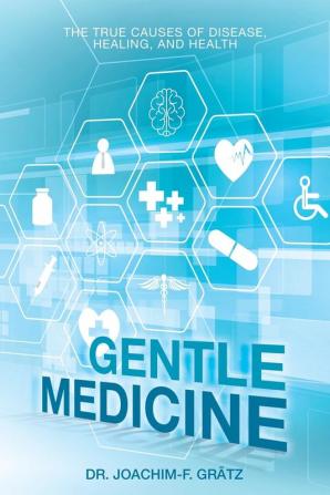 Gentle Medicine: The True Causes of Disease Healing and Health