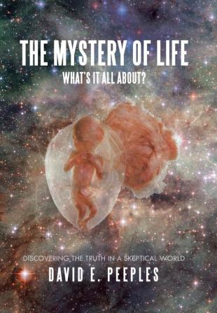 The Mystery of Life What'S It All About?: Discovering the Truth in a Skeptical World