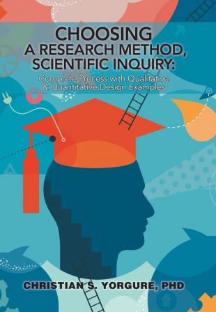 Choosing a Research Method Scientific Inquiry: Complete Process with Qualitative & Quantitative Design Examples