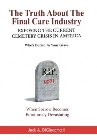 The Truth About the Final Care Industry: Exposing the Current Cemetery Crisis in America