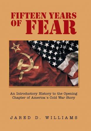 Fifteen Years of Fear: An Introductory History to the Opening Chapter of America's Cold War Story