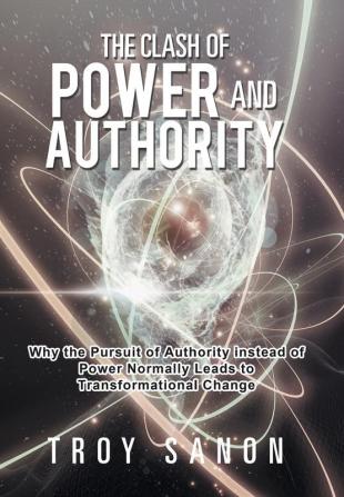 The Clash of Power and Authority: Why the Pursuit of Authority Instead of Power Normally Leads to Transformational Change