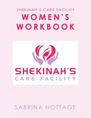 Shekinah's Care Facility Women's Workbook: Women’s Workbook