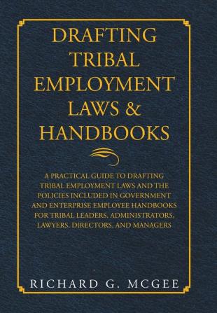 Drafting Tribal Employment Laws & Handbooks: A Practical Guide to Drafting Tribal Employment Laws and the Policies Included in Government and ... Lawyers Directors and Managers