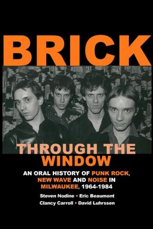 Brick Through the Window: An Oral History of Punk Rock New Wave and Noise in Milwaukee 1964-1984