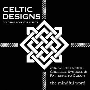 Celtic Designs Coloring Book for Adults: 200 Celtic Knots Crosses and Patterns to Color for Stress Relief and Meditation