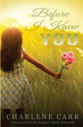 Before I Knew You: A Novella Full of Thought Heart and Hope