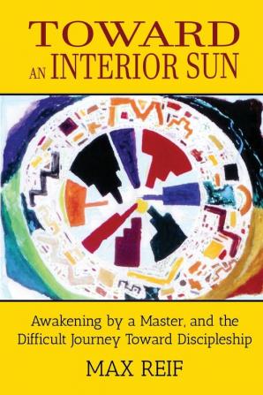 Toward an Interior Sun: Awakening by a Master and the Difficult Journey Toward Discipleship