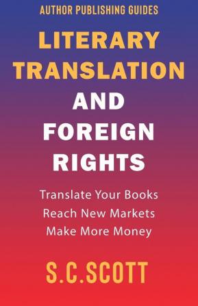 Literary Rights and Foreign Translation: How to Find Translators Enter New Markets and Make More Money With Literary Translations: 1 (Author Writing Guides)