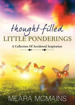 Thought-Filled Little Ponderings: A Collection Of Accidental Inspiration