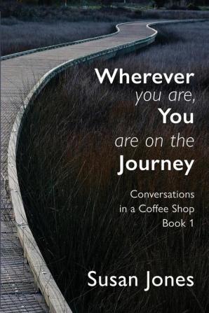 Wherever You Are You Are On The Journey: Conversations in a Coffee Shop Book 1