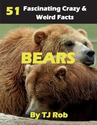 Bears: 51 Fascinating Crazy & Weird Facts (Age 6 and Above) (Amazing Crazy & Weird Animal Facts)