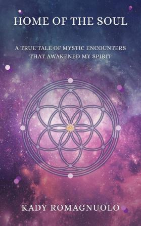 Home of the Soul: A True Tale of Mystic Encounters that Awakened My Spirit