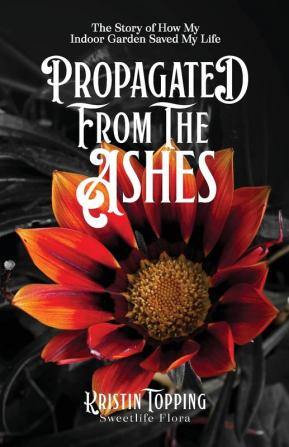 Propagated from the Ashes: The Story of how My Indoor Garden Saved My Life