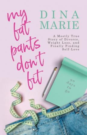 My Fat Pants Don't Fit: A Mostly True Story of Divorce Weight Loss and Finally Finding Self-Love