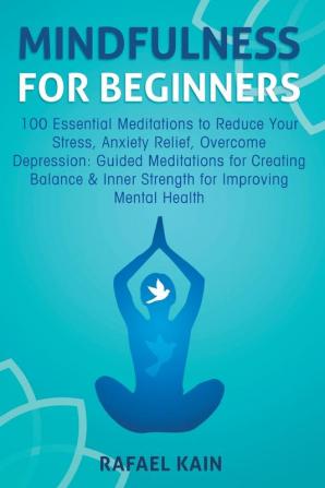 Mindfulness For Beginners: 100 Essential Meditations to Reduce Your Stress Anxiety Relief Overcome Depression: Guided Meditations for Creating Balance & Inner Strength for Improving Mental Health