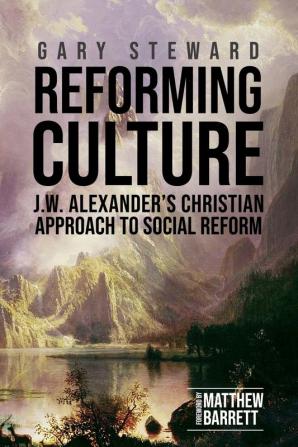 Reforming Culture: J.W. Alexander's Christian Approach to Social Reform