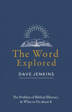 The Word Explored: The Problem of Biblical Illiteracy & What to Do about It