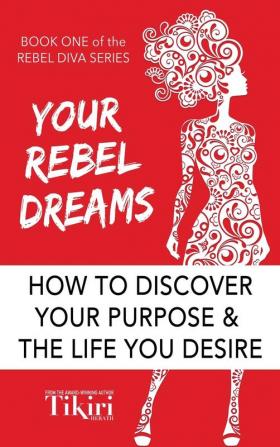 Your Rebel Dreams: 6 Simple Steps to Taking Back Control of Your Life in Uncertain Times: 1 (Rebel Diva Empower Yourself)