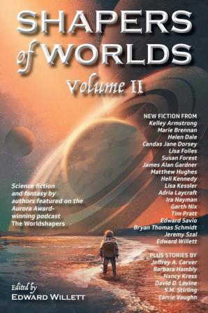 Shapers of Worlds Volume II: Science fiction and fantasy by authors featured on the Aurora Award-winning podcast The Worldshapers: 2